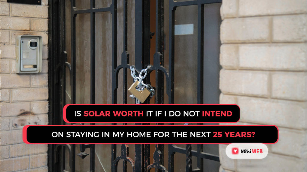 Is solar worth it if I do not intend on staying in my home for the next 25 years yehiweb