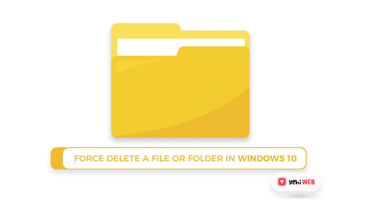 Force Delete A File Or Folder In Windows 10